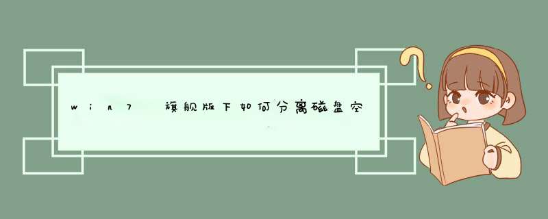 win7 旗舰版下如何分离磁盘空间与合并磁盘空间